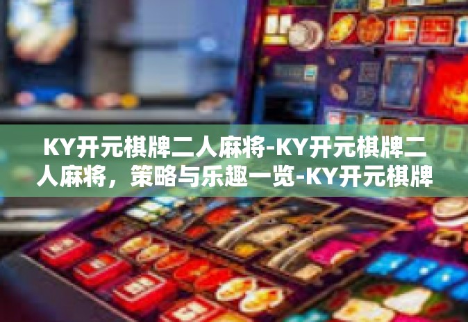 KY开元棋牌二人麻将-KY开元棋牌二人麻将，策略与乐趣一览-KY开元棋牌二人麻将