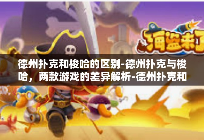 德州扑克和梭哈的区别-德州扑克与梭哈，两款游戏的差异解析-德州扑克和梭哈的区别