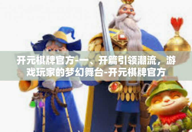 开元棋牌官方-一、开篇引领潮流，游戏玩家的梦幻舞台-开元棋牌官方