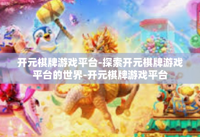 开元棋牌游戏平台-探索开元棋牌游戏平台的世界-开元棋牌游戏平台