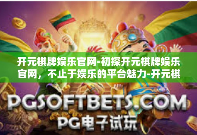 开元棋牌娱乐官网-初探开元棋牌娱乐官网，不止于娱乐的平台魅力-开元棋牌娱乐官网