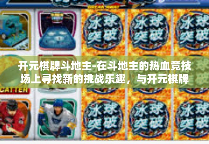 开元棋牌斗地主-在斗地主的热血竞技场上寻找新的挑战乐趣，与开元棋牌共度时光-开元棋牌斗地主