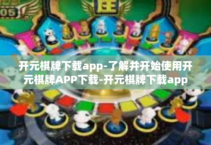 开元棋牌下载app-了解并开始使用开元棋牌APP下载-开元棋牌下载app