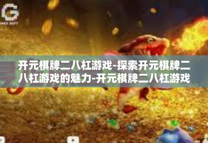 开元棋牌二八杠游戏-探索开元棋牌二八杠游戏的魅力-开元棋牌二八杠游戏