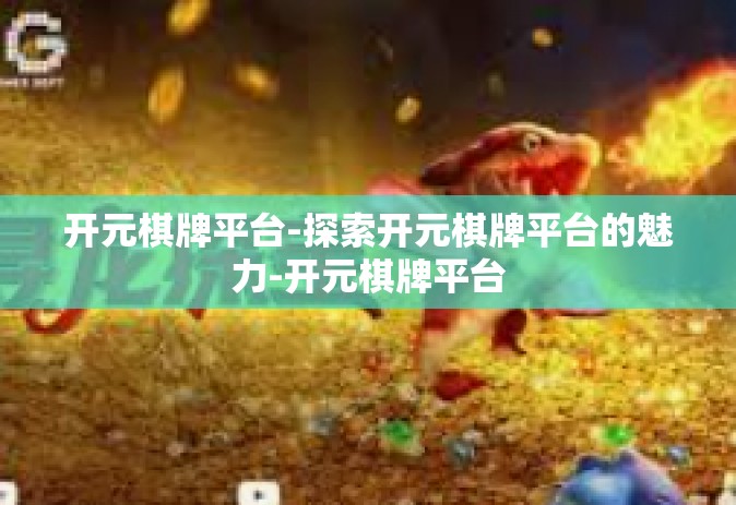 开元棋牌平台-探索开元棋牌平台的魅力-开元棋牌平台