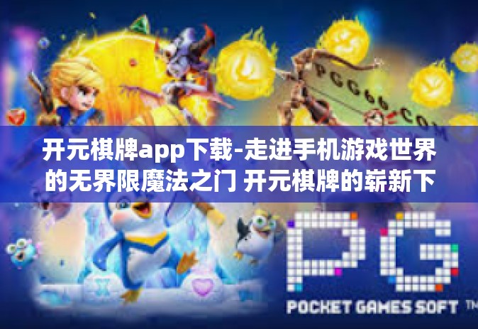开元棋牌app下载-走进手机游戏世界的无界限魔法之门 开元棋牌的崭新下载体验」开元棋牌app下载