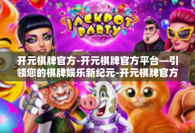 开元棋牌官方-开元棋牌官方平台—引领您的棋牌娱乐新纪元-开元棋牌官方