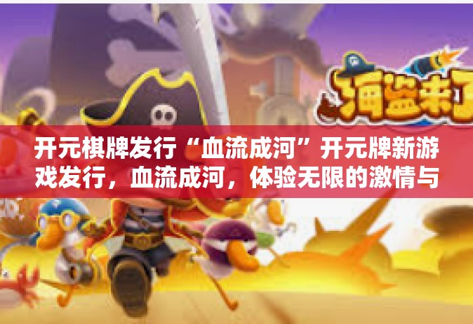 开元棋牌发行“血流成河”开元牌新游戏发行，血流成河，体验无限的激情与魅力-开元棋牌发行“血流成河”