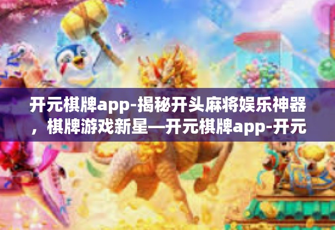 开元棋牌app-揭秘开头麻将娱乐神器，棋牌游戏新星—开元棋牌app-开元棋牌app