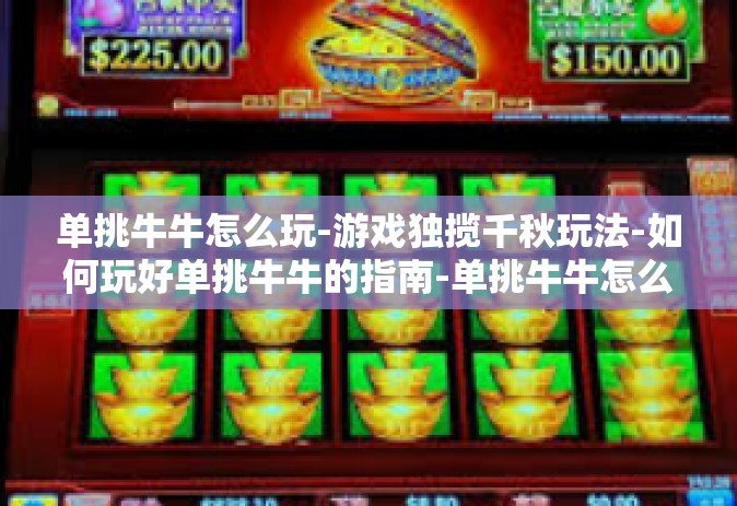 单挑牛牛怎么玩-游戏独揽千秋玩法-如何玩好单挑牛牛的指南-单挑牛牛怎么玩