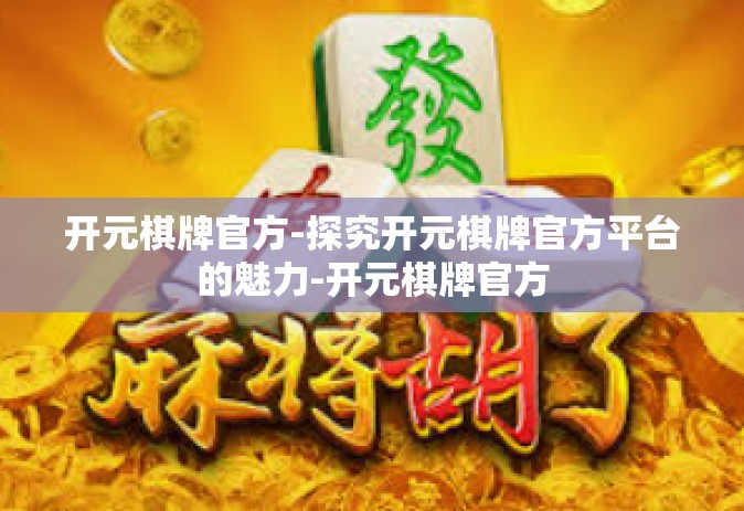 开元棋牌官方-探究开元棋牌官方平台的魅力-开元棋牌官方