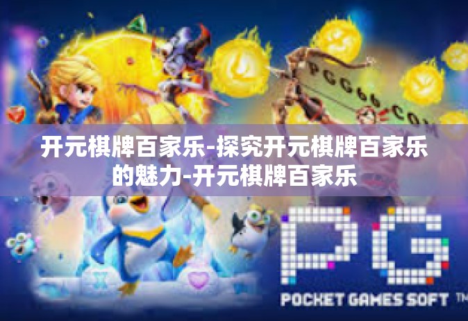 开元棋牌百家乐-探究开元棋牌百家乐的魅力-开元棋牌百家乐