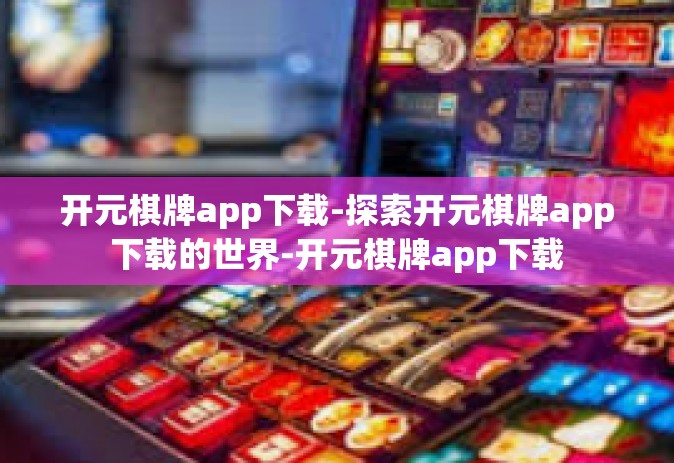 开元棋牌app下载-探索开元棋牌app下载的世界-开元棋牌app下载