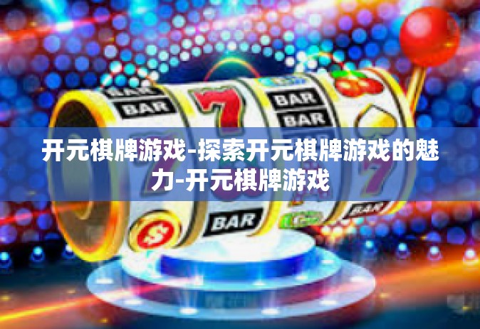 开元棋牌游戏-探索开元棋牌游戏的魅力-开元棋牌游戏