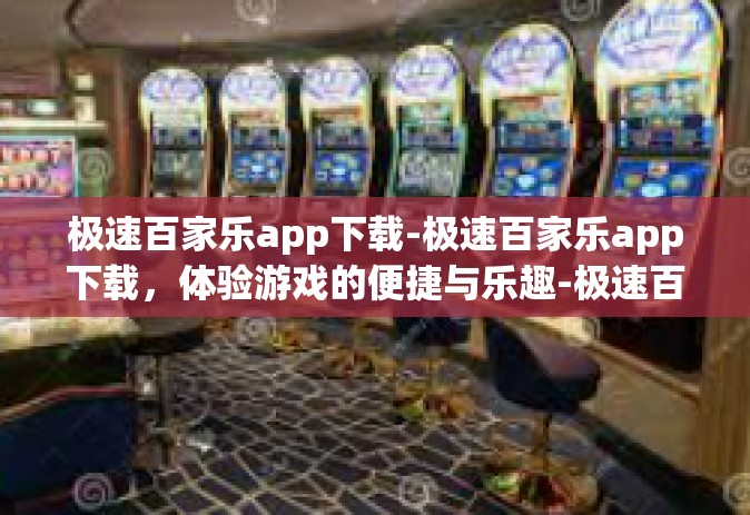 极速百家乐app下载-极速百家乐app下载，体验游戏的便捷与乐趣-极速百家乐app下载