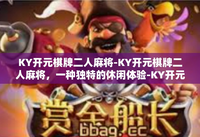 KY开元棋牌二人麻将-KY开元棋牌二人麻将，一种独特的休闲体验-KY开元棋牌二人麻将
