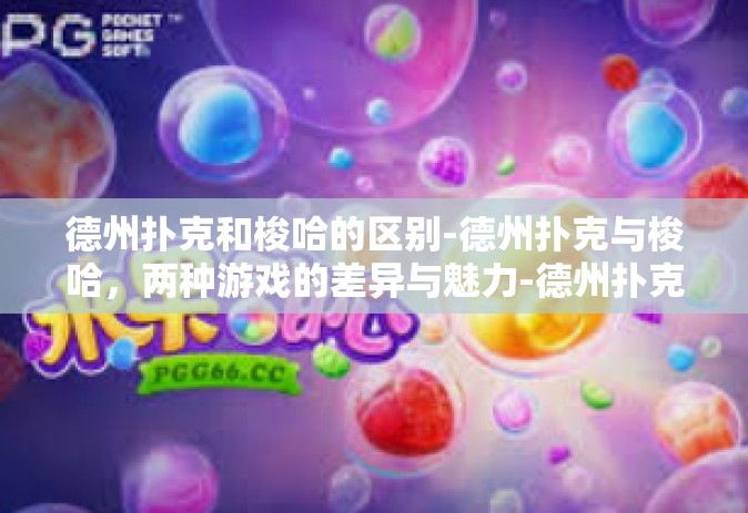 德州扑克和梭哈的区别-德州扑克与梭哈，两种游戏的差异与魅力-德州扑克和梭哈的区别