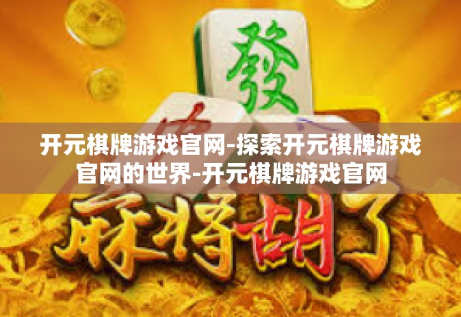开元棋牌游戏官网-探索开元棋牌游戏官网的世界-开元棋牌游戏官网