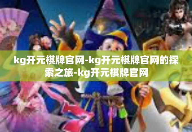 kg开元棋牌官网-kg开元棋牌官网的探索之旅-kg开元棋牌官网