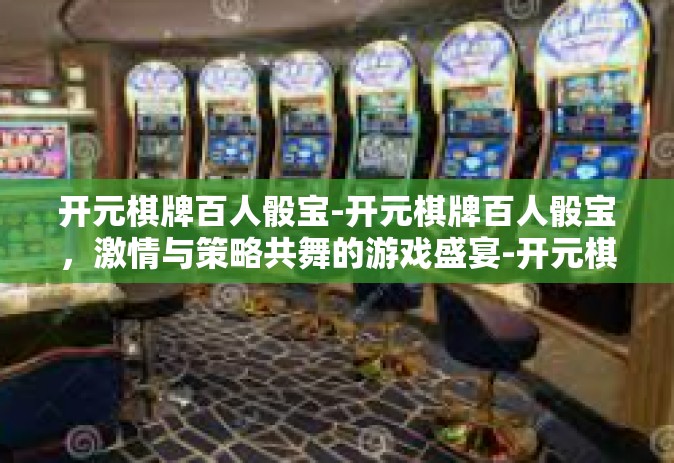 开元棋牌百人骰宝-开元棋牌百人骰宝，激情与策略共舞的游戏盛宴-开元棋牌百人骰宝