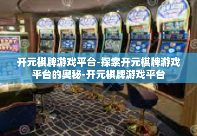 开元棋牌游戏平台-探索开元棋牌游戏平台的奥秘-开元棋牌游戏平台