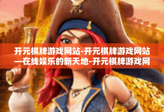 开元棋牌游戏网站-开元棋牌游戏网站—在线娱乐的新天地-开元棋牌游戏网站