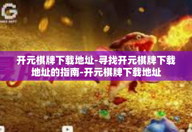 开元棋牌下载地址-寻找开元棋牌下载地址的指南-开元棋牌下载地址