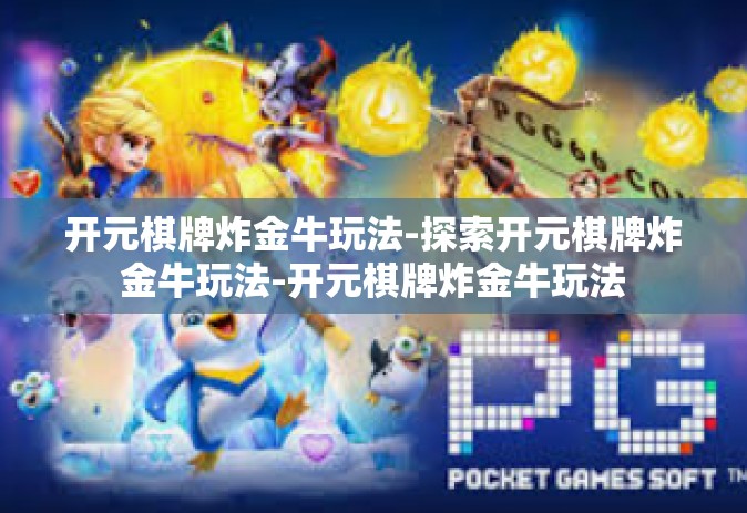 开元棋牌炸金牛玩法-探索开元棋牌炸金牛玩法-开元棋牌炸金牛玩法