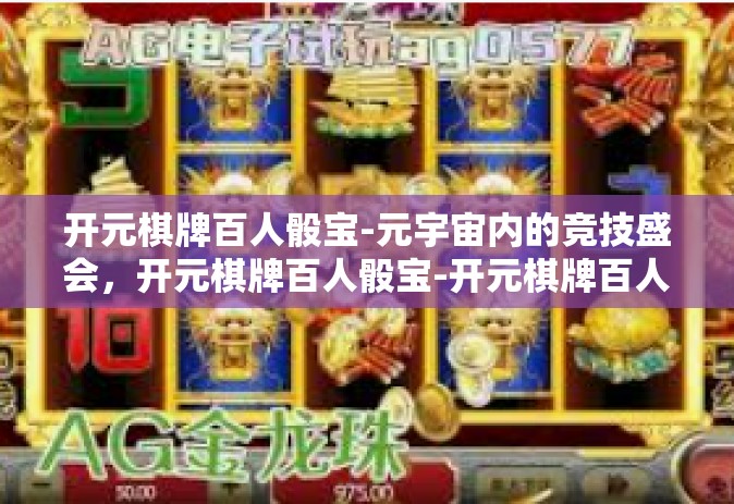 开元棋牌百人骰宝-元宇宙内的竞技盛会，开元棋牌百人骰宝-开元棋牌百人骰宝
