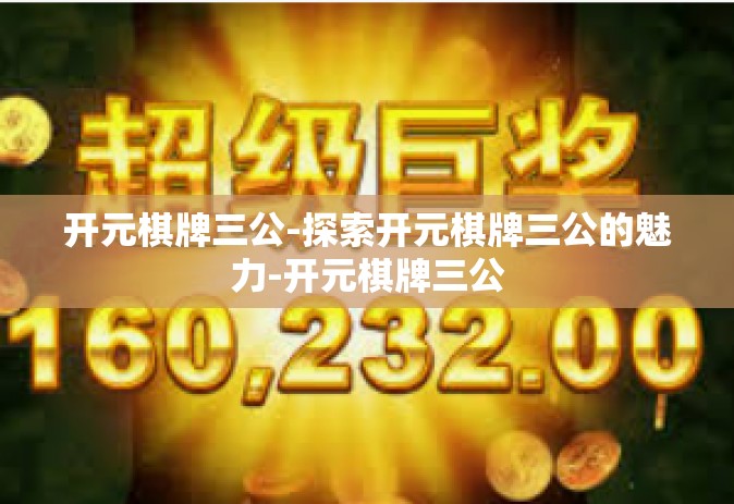 开元棋牌三公-探索开元棋牌三公的魅力-开元棋牌三公