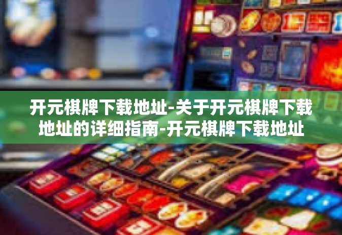 开元棋牌下载地址-关于开元棋牌下载地址的详细指南-开元棋牌下载地址