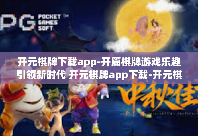 开元棋牌下载app-开篇棋牌游戏乐趣引领新时代 开元棋牌app下载-开元棋牌下载app