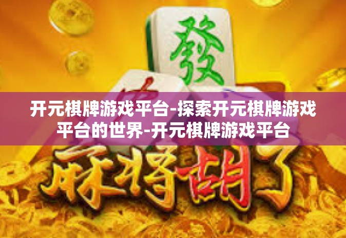 开元棋牌游戏平台-探索开元棋牌游戏平台的世界-开元棋牌游戏平台