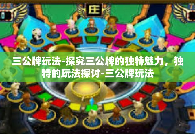 三公牌玩法-探究三公牌的独特魅力，独特的玩法探讨-三公牌玩法