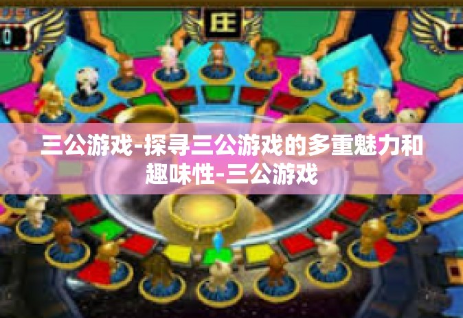 三公游戏-探寻三公游戏的多重魅力和趣味性-三公游戏