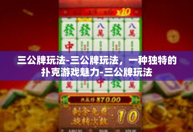 三公牌玩法-三公牌玩法，一种独特的扑克游戏魅力-三公牌玩法