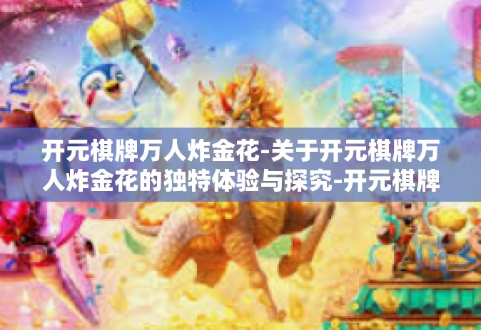 开元棋牌万人炸金花-关于开元棋牌万人炸金花的独特体验与探究-开元棋牌万人炸金花