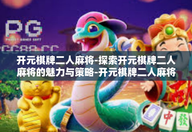 开元棋牌二人麻将-探索开元棋牌二人麻将的魅力与策略-开元棋牌二人麻将
