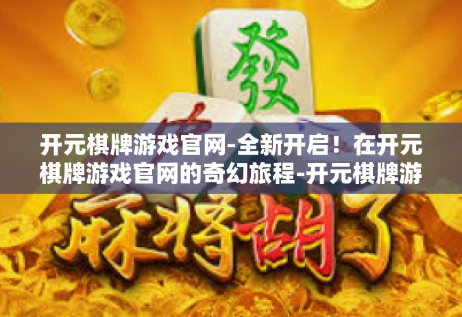 开元棋牌游戏官网-全新开启！在开元棋牌游戏官网的奇幻旅程-开元棋牌游戏官网