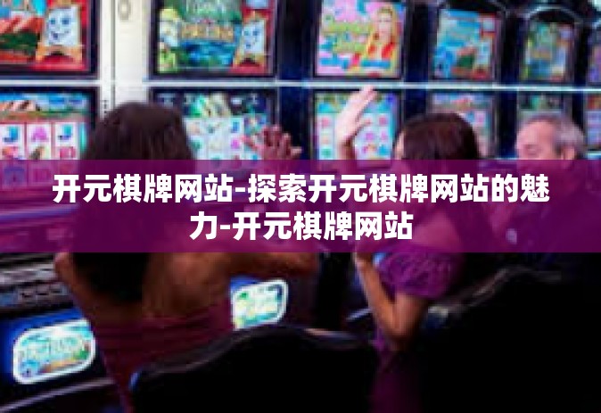 开元棋牌网站-探索开元棋牌网站的魅力-开元棋牌网站