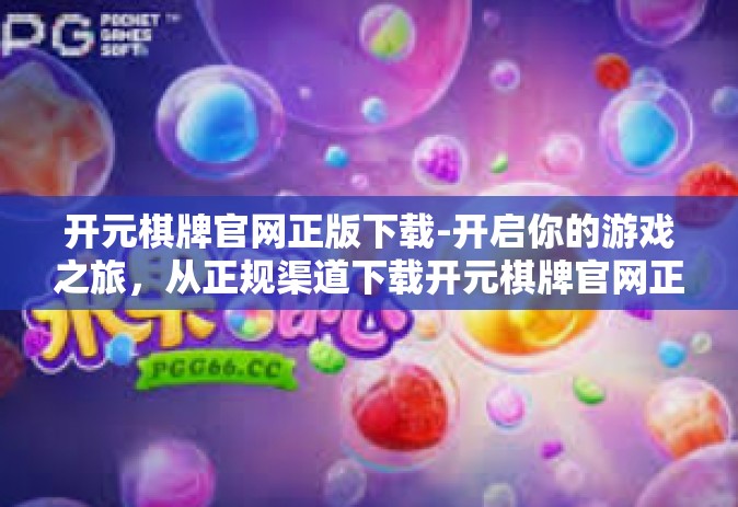 开元棋牌官网正版下载-开启你的游戏之旅，从正规渠道下载开元棋牌官网正版-开元棋牌官网正版下载