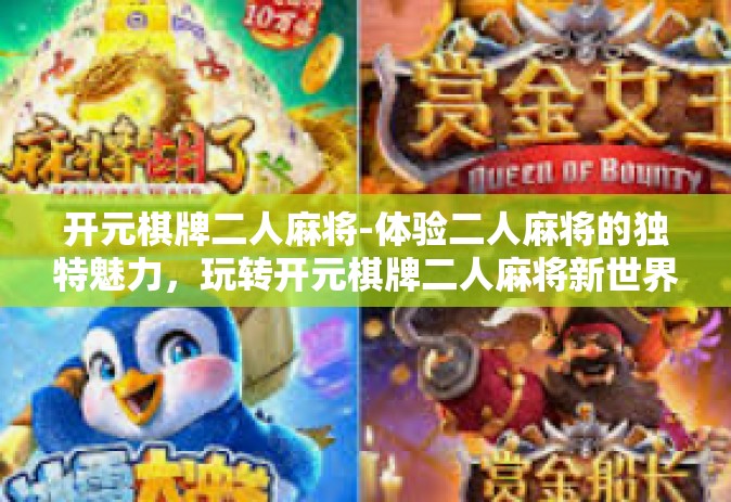 开元棋牌二人麻将-体验二人麻将的独特魅力，玩转开元棋牌二人麻将新世界-开元棋牌二人麻将