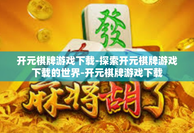 开元棋牌游戏下载-探索开元棋牌游戏下载的世界-开元棋牌游戏下载