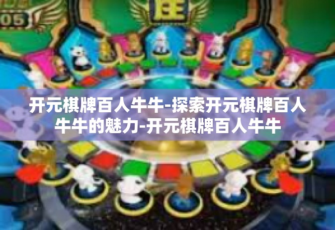 开元棋牌百人牛牛-探索开元棋牌百人牛牛的魅力-开元棋牌百人牛牛