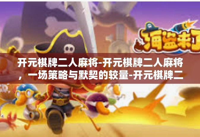 开元棋牌二人麻将-开元棋牌二人麻将，一场策略与默契的较量-开元棋牌二人麻将