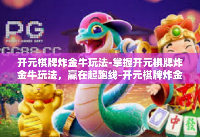 开元棋牌炸金牛玩法-掌握开元棋牌炸金牛玩法，赢在起跑线-开元棋牌炸金牛玩法