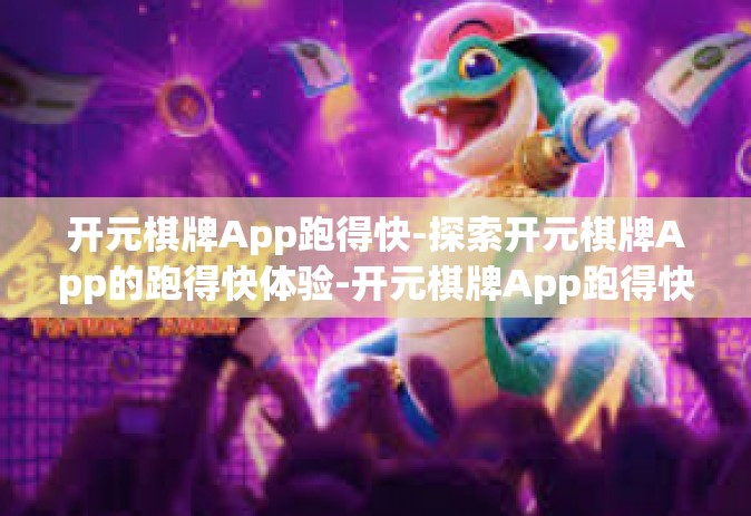 开元棋牌App跑得快-探索开元棋牌App的跑得快体验-开元棋牌App跑得快