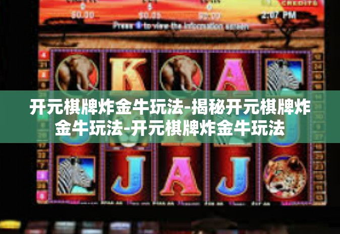 开元棋牌炸金牛玩法-揭秘开元棋牌炸金牛玩法-开元棋牌炸金牛玩法