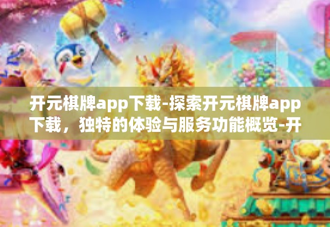 开元棋牌app下载-探索开元棋牌app下载，独特的体验与服务功能概览-开元棋牌app下载