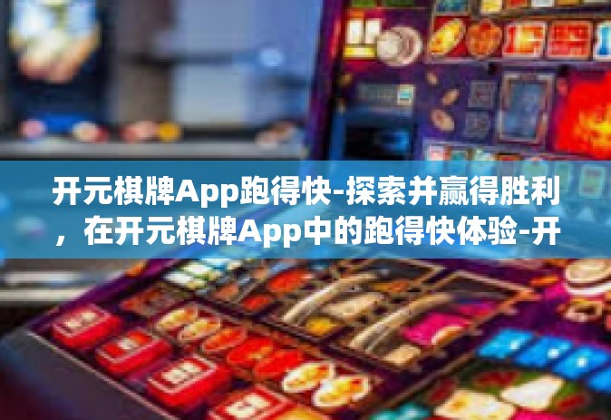 开元棋牌App跑得快-探索并赢得胜利，在开元棋牌App中的跑得快体验-开元棋牌App跑得快